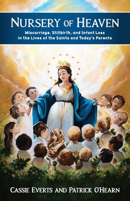 Nursery of Heaven: Miscarriage, Stillbirth, and Infant Loss in the Lives of the Saints and Today's Parents by O'Hearn, Patrick