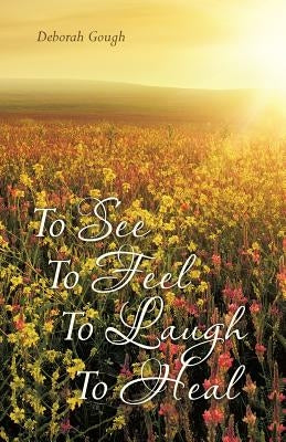 To See To Feel To Laugh To Heal by Gough, Deborah