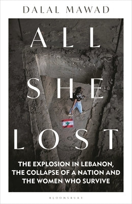 All She Lost: The Explosion in Lebanon, the Collapse of a Nation and the Women Who Survive by Mawad, Dalal