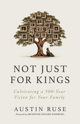 Not Just for Kings: Cultivating a 500-Year Vision for Your Family by Ruse, Austin