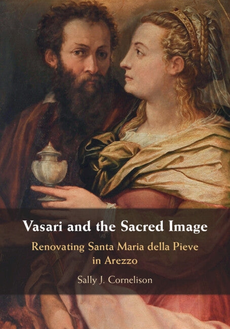 Vasari and the Sacred Image: Renovating Santa Maria Della Pieve in Arezzo by Cornelison, Sally J.