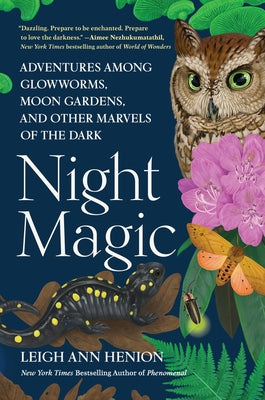 Night Magic: Adventures Among Glowworms, Moon Gardens, and Other Marvels of the Dark by Henion, Leigh Ann