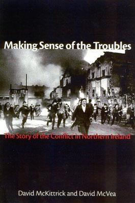 Making Sense of the Troubles: The Story of the Conflict in Northern Ireland by McKittrick, David