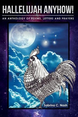 Hallelujah Anyhow!: A Healing Anthology of Poems, Letters, Prayers & Art by Nash, Sabrina C.