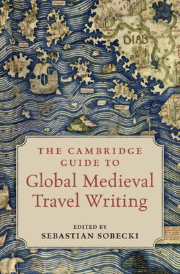 The Cambridge Guide to Global Medieval Travel Writing by Sobecki, Sebastian