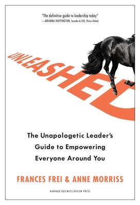 Unleashed: The Unapologetic Leader's Guide to Empowering Everyone Around You by Frei, Frances