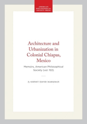 Architecture and Urbanization in Colonial Chiapas, Mexico: Memoirs, American Philosophical Society (Vol. 153) by Markman, Sidney David