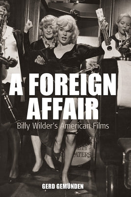 A Foreign Affair: Billy Wilder's American Films by GemÃ¼nden, Gerd