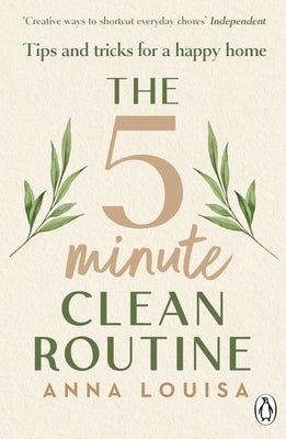 The 5 Minute Clean Routine: Tips and Tricks for a Happy Home by Louisa, Anna