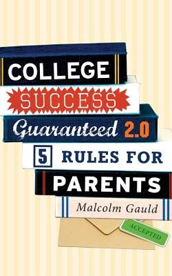 College Success Guaranteed 2.0: 5 Rules for Parents by Gauld, Malcolm