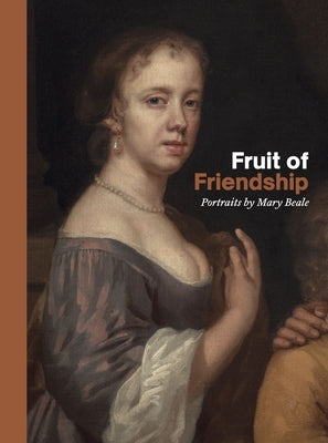 Fruit of Friendship: Portraits by Mary Beale by Smith, Ellie