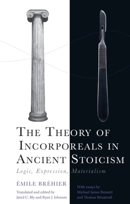 The Theory of Incorporeals in Ancient Stoicism: Logic, Expression, Materialism by BrÃ©hier, Ãmile