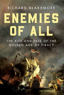 Enemies of All: The Rise and Fall of the Golden Age of Piracy by Blakemore, Richard