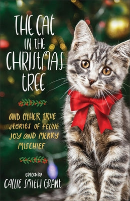 The Cat in the Christmas Tree: And Other True Stories of Feline Joy and Merry Mischief by Grant, Callie Smith