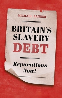 Britain's Slavery Debt: Reparations Now! by Banner, Michael