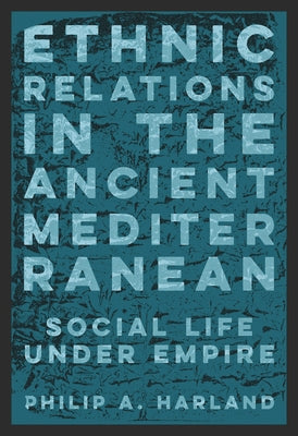 Ethnic Relations in the Ancient Mediterranean: Social Life Under Empire by Harland, Philip A.