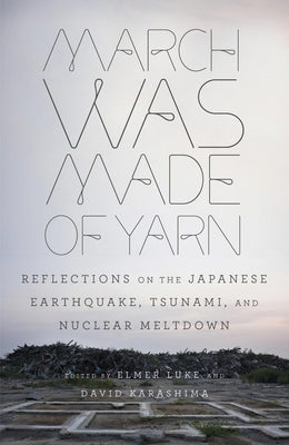 March Was Made of Yarn: Reflections on the Japanese Earthquake, Tsunami, and Nuclear Meltdown by Luke, Elmer