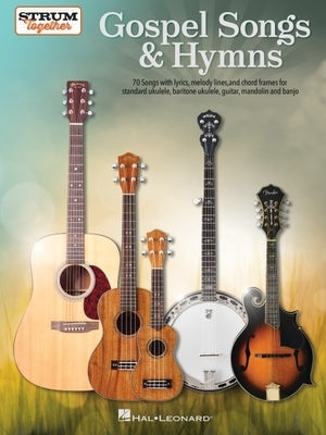 Gospel Songs & Hymns - Strum Together: 70 Songs with Lyrics, Melody Lines, and Chord Frames for Standard Ukulele, Baritone Ukulele, Guitar, Mandolin, by Hal Leonard Corp