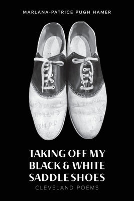 Taking Off My Black & White Saddle Shoes: Cleveland Poems by Hamer, Marlana-Patrice Pugh
