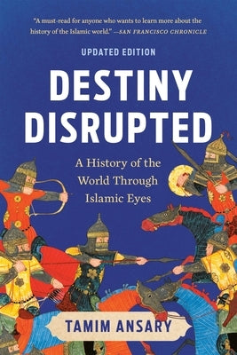 Destiny Disrupted: A History of the World Through Islamic Eyes by Ansary, Tamim