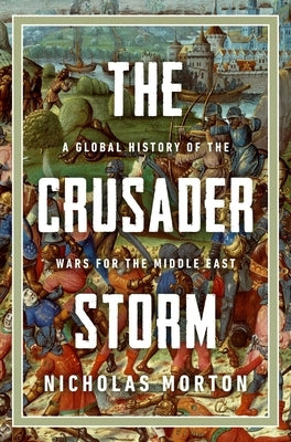 The Crusader Storm: A Global History of the Wars for the Middle East by Morton, Nicholas