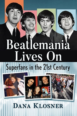 Beatlemania Lives On: Superfans in the 21st Century by Klosner, Dana