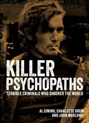 Killer Psychopaths: Terrible Criminals Who Shocked the World by Cimino, Al