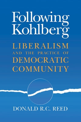 Following Kohlberg: Liberalism and the Practice of Democratic Community by Reed, Donald R. C.
