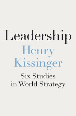 Leadership: Six Studies in World Strategy by Kissinger, Henry