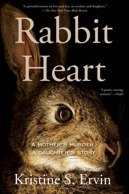 Rabbit Heart: A Mother's Murder, a Daughter's Story by Ervin, Kristine S.