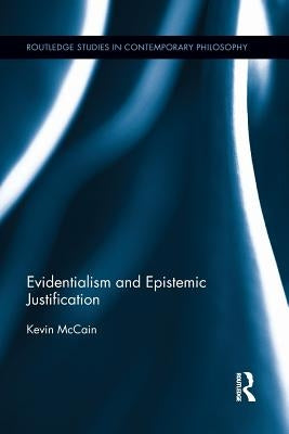 Evidentialism and Epistemic Justification by McCain, Kevin