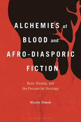 Alchemies of Blood and Afro-Diasporic Fiction: Race, Kinship, and the Passion for Ontology by Simek, Nicole