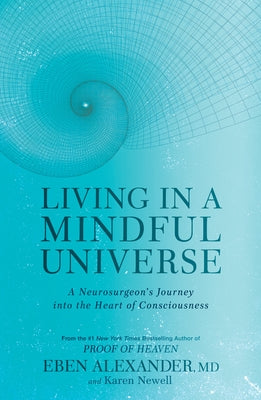 Living in a Mindful Universe: A Neurosurgeon's Journey Into the Heart of Consciousness by Alexander, Eben