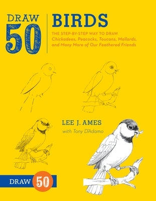 Draw 50 Birds: The Step-By-Step Way to Draw Chickadees, Peacocks, Toucans, Mallards, and Many More of Our Feathered Friends by Ames, Lee J.