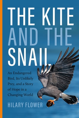 The Kite and the Snail: An Endangered Bird, Its Unlikely Prey, and a Story of Hope in a Changing World by Flower, Hilary