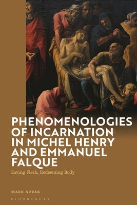 Phenomenologies of Incarnation in Michel Henry and Emmanuel Falque: Saving Flesh, Redeeming Body by Novak, Mark