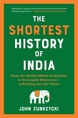 The Shortest History of India: From the World's Oldest Civilization to Its Largest Democracy - A Retelling for Our Times by Zubrzycki, John