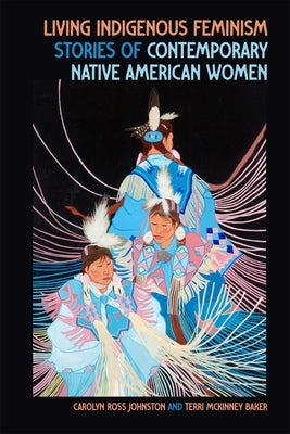 Living Indigenous Feminism: Stories of Contemporary Native American Women by Johnston, Carolyn Ross