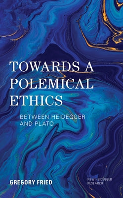 Towards a Polemical Ethics: Between Heidegger and Plato by Fried, Gregory