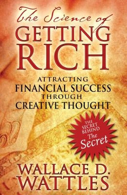 The Science of Getting Rich: Attracting Financial Success Through Creative Thought by Wattles, Wallace D.