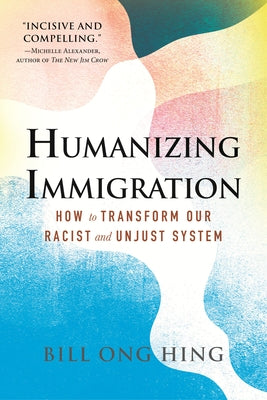 Humanizing Immigration: How to Transform Our Racist and Unjust System: How to Transform Our Racist and Unjust System by Hing, Bill Ong