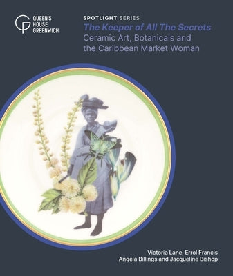 The Keeper of All the Secrets: Ceramic Art, Botanicals and the Caribbean Market Woman by Billings, Angela