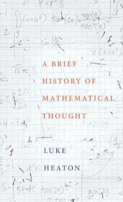 A Brief History of Mathematical Thought by Heaton, Luke