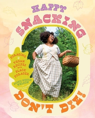 Happy Snacking, Don't Die!: Foraging and Vegan Recipes with Black Forager (a Cookbook) by Nelson, Alexis Nikole