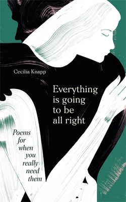 Everything Is Going to Be All Right: Poems for When You Really Need Them by Knapp, Cecilia