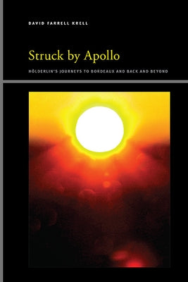 Struck by Apollo: Hderlin's Journeys to Bordeaux and Back and Beyond by Krell, David Farrell