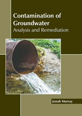 Contamination of Groundwater: Analysis and Remediation by Murray, Jonah