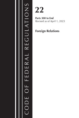 Code of Federal Regulations, Title 22 Foreign Relations 300-end, 2023: Cover only by Office of the Federal Register (U S )