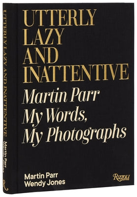 Utterly Lazy and Inattentive: Martin Parr: My Words, My Photographs by Parr, Martin