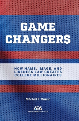 Game Changers: How Name, Image, and Likeness Law Creates College Millionaires by Crusto, Mitchell F.